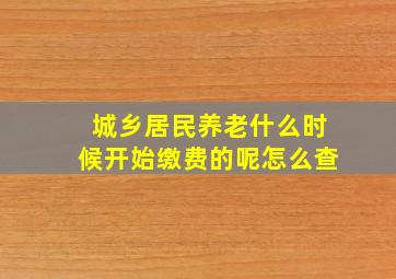 城乡居民养老什么时候开始缴费的呢怎么查