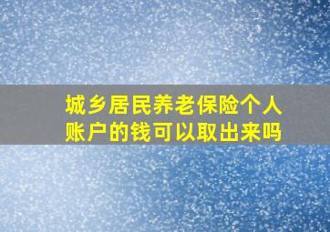 城乡居民养老保险个人账户的钱可以取出来吗