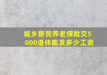 城乡居民养老保险交5000退休能发多少工资