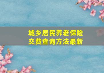 城乡居民养老保险交费查询方法最新