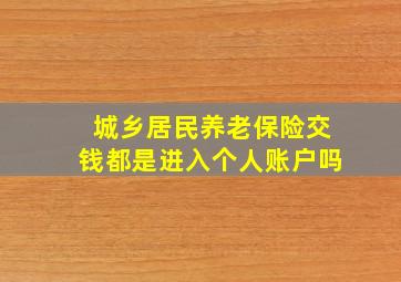 城乡居民养老保险交钱都是进入个人账户吗