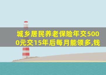 城乡居民养老保险年交5000元交15年后每月能领多,钱