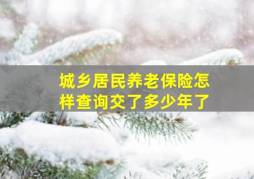 城乡居民养老保险怎样查询交了多少年了