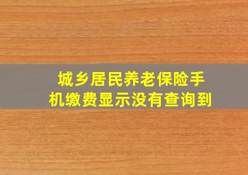 城乡居民养老保险手机缴费显示没有查询到