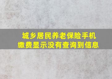 城乡居民养老保险手机缴费显示没有查询到信息