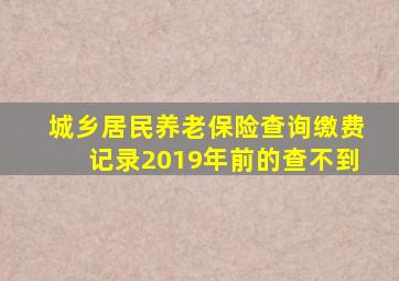 城乡居民养老保险查询缴费记录2019年前的查不到