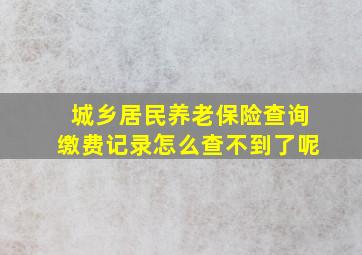 城乡居民养老保险查询缴费记录怎么查不到了呢