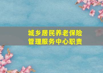 城乡居民养老保险管理服务中心职责