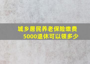 城乡居民养老保险缴费5000退休可以领多少