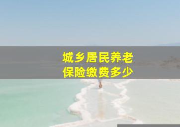 城乡居民养老保险缴费多少