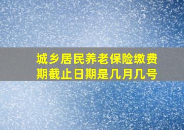 城乡居民养老保险缴费期截止日期是几月几号