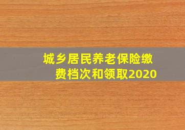 城乡居民养老保险缴费档次和领取2020