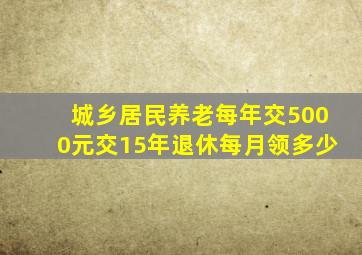 城乡居民养老每年交5000元交15年退休每月领多少