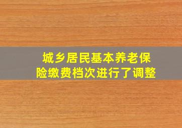 城乡居民基本养老保险缴费档次进行了调整