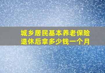 城乡居民基本养老保险退休后拿多少钱一个月