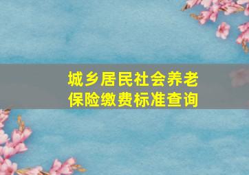 城乡居民社会养老保险缴费标准查询