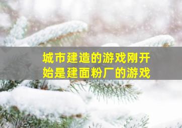 城市建造的游戏刚开始是建面粉厂的游戏