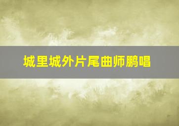 城里城外片尾曲师鹏唱