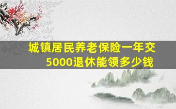 城镇居民养老保险一年交5000退休能领多少钱