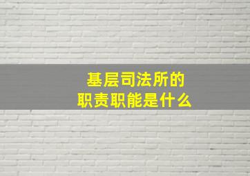 基层司法所的职责职能是什么