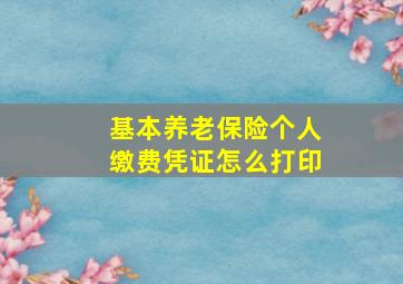 基本养老保险个人缴费凭证怎么打印