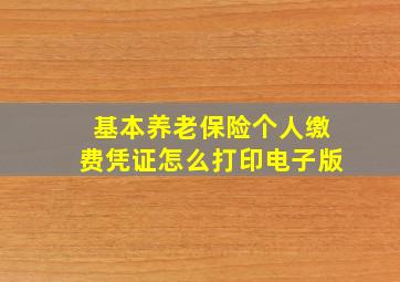 基本养老保险个人缴费凭证怎么打印电子版