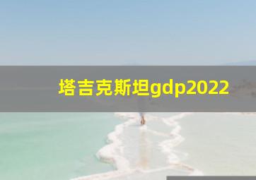 塔吉克斯坦gdp2022