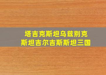 塔吉克斯坦乌兹别克斯坦吉尔吉斯斯坦三国