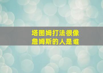 塔图姆打法很像詹姆斯的人是谁