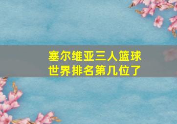 塞尔维亚三人篮球世界排名第几位了