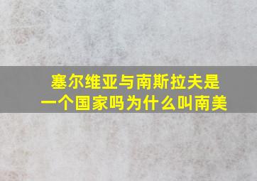 塞尔维亚与南斯拉夫是一个国家吗为什么叫南美