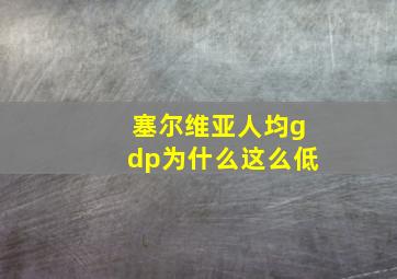 塞尔维亚人均gdp为什么这么低