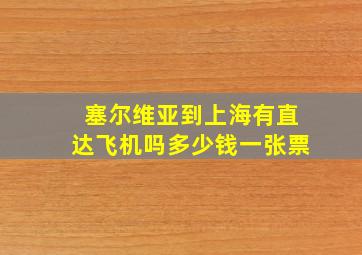 塞尔维亚到上海有直达飞机吗多少钱一张票