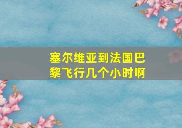 塞尔维亚到法国巴黎飞行几个小时啊