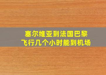 塞尔维亚到法国巴黎飞行几个小时能到机场