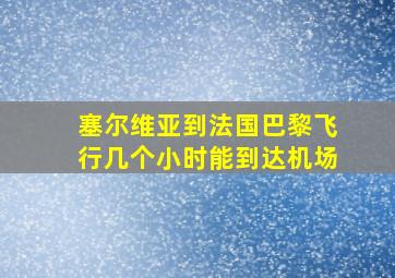 塞尔维亚到法国巴黎飞行几个小时能到达机场