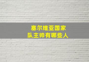 塞尔维亚国家队主帅有哪些人