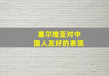 塞尔维亚对中国人友好的表现