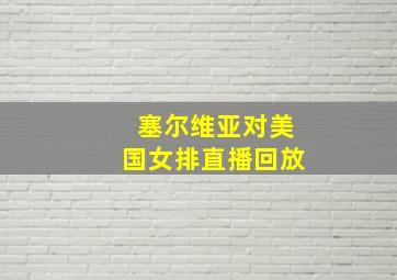 塞尔维亚对美国女排直播回放