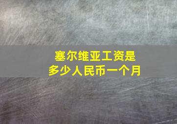 塞尔维亚工资是多少人民币一个月