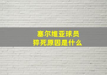 塞尔维亚球员猝死原因是什么