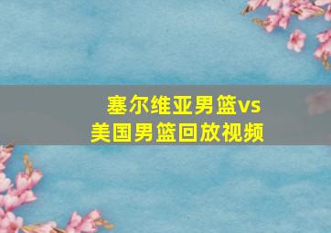 塞尔维亚男篮vs美国男篮回放视频