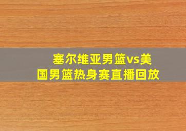 塞尔维亚男篮vs美国男篮热身赛直播回放