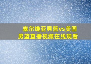 塞尔维亚男篮vs美国男篮直播视频在线观看