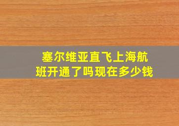 塞尔维亚直飞上海航班开通了吗现在多少钱