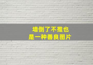 墙倒了不推也是一种善良图片