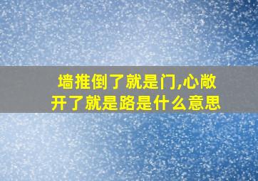 墙推倒了就是门,心敞开了就是路是什么意思