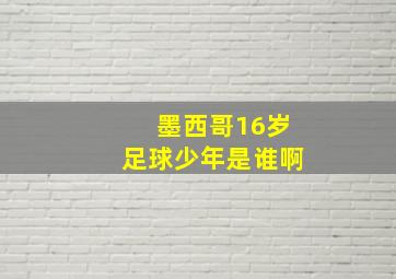 墨西哥16岁足球少年是谁啊