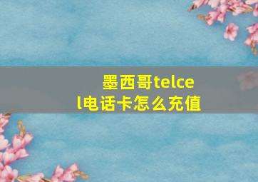 墨西哥telcel电话卡怎么充值