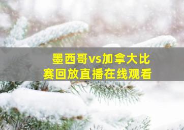 墨西哥vs加拿大比赛回放直播在线观看